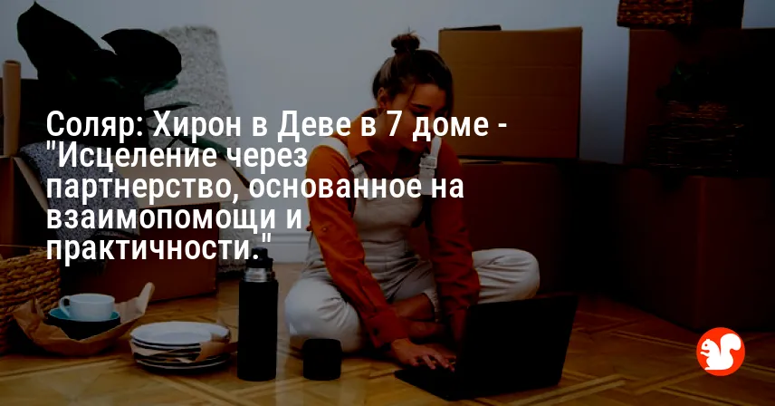 Соляр: Хирон в Деве в 7 доме — «Исцеление через партнерство, основанное на взаимопомощи и практичности.»