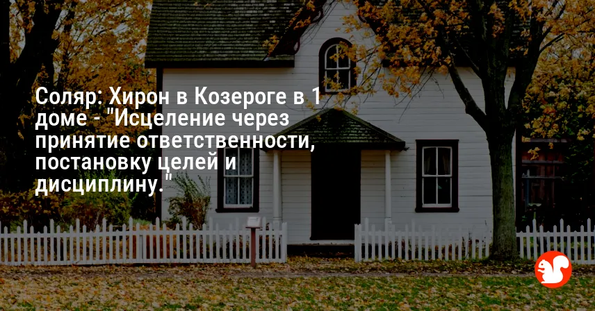 Соляр: Хирон в Козероге в 1 доме — «Исцеление через принятие ответственности, постановку целей и дисциплину.»