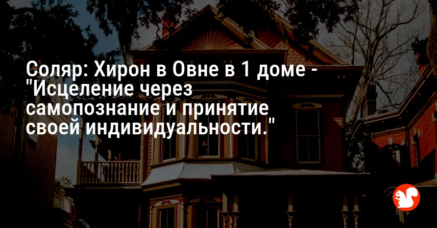 Соляр: Хирон в Овне в 1 доме — «Исцеление через самопознание и принятие своей индивидуальности.»