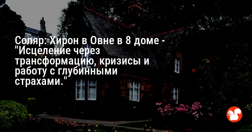 Соляр: Хирон в Овне в 8 доме — «Исцеление через трансформацию, кризисы и работу с глубинными страхами.»