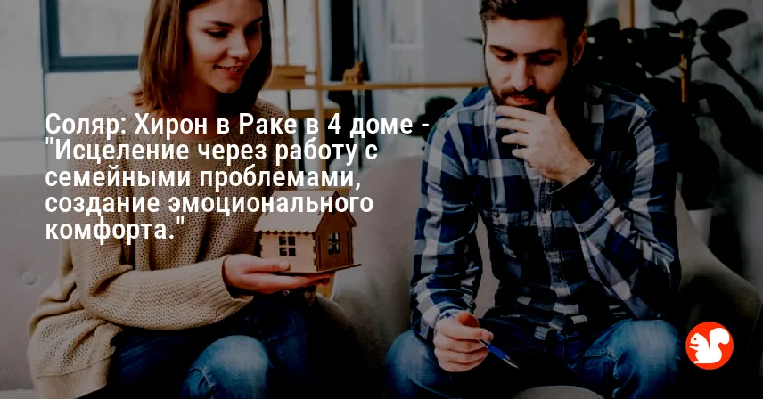 Соляр: Хирон в Раке в 4 доме — «Исцеление через работу с семейными проблемами, создание эмоционального комфорта.»