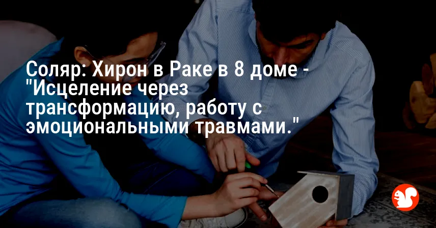 Соляр: Хирон в Раке в 8 доме — «Исцеление через трансформацию, работу с эмоциональными травмами.»