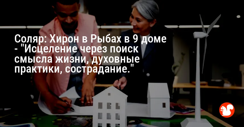 Соляр: Хирон в Рыбах в 9 доме — «Исцеление через поиск смысла жизни, духовные практики, сострадание.»