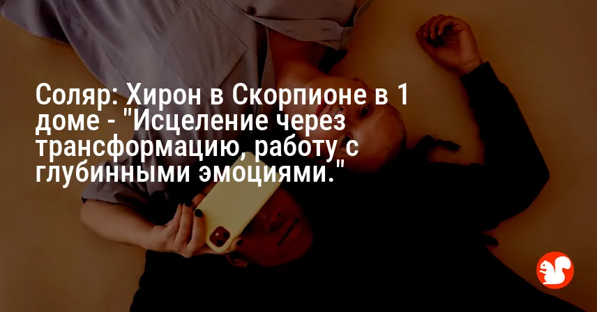 Соляр: Хирон в Скорпионе в 1 доме — «Исцеление через трансформацию, работу с глубинными эмоциями.»