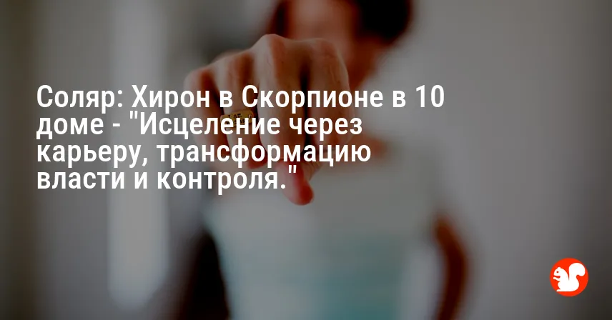 Соляр: Хирон в Скорпионе в 10 доме — «Исцеление через карьеру, трансформацию власти и контроля.»