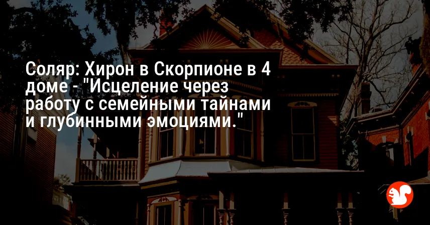 Соляр: Хирон в Скорпионе в 4 доме — «Исцеление через работу с семейными тайнами и глубинными эмоциями.»