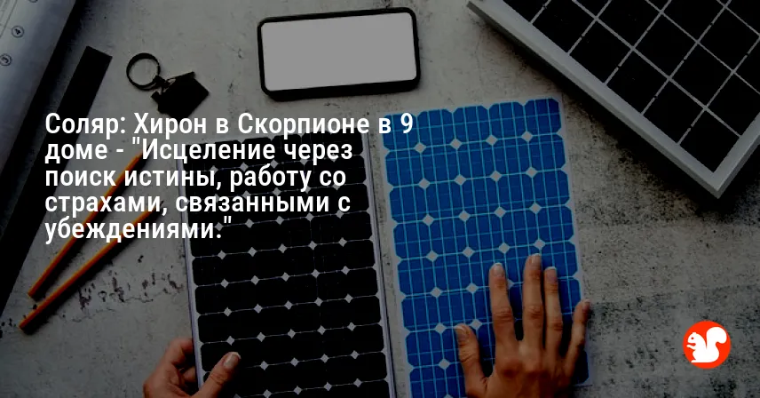 Соляр: Хирон в Скорпионе в 9 доме — «Исцеление через поиск истины, работу со страхами, связанными с убеждениями.»