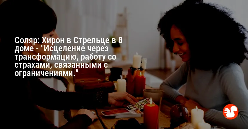 Соляр: Хирон в Стрельце в 8 доме — «Исцеление через трансформацию, работу со страхами, связанными с ограничениями.»
