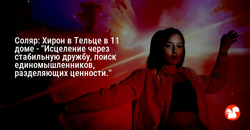 Соляр: Хирон в Тельце в 11 доме — «Исцеление через стабильную дружбу, поиск единомышленников, разделяющих ценности.»
