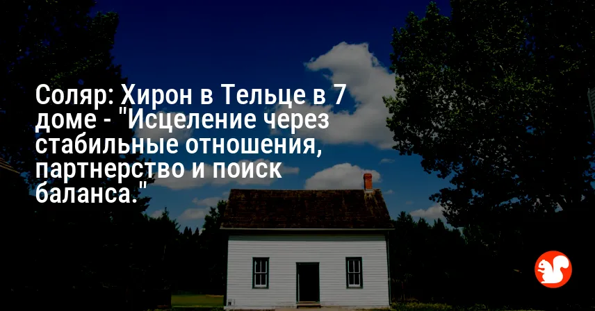 Соляр: Хирон в Тельце в 7 доме — «Исцеление через стабильные отношения, партнерство и поиск баланса.»