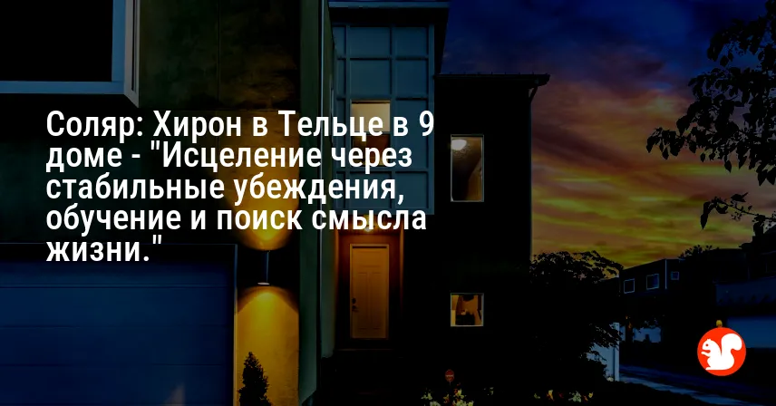 Соляр: Хирон в Тельце в 9 доме — «Исцеление через стабильные убеждения, обучение и поиск смысла жизни.»