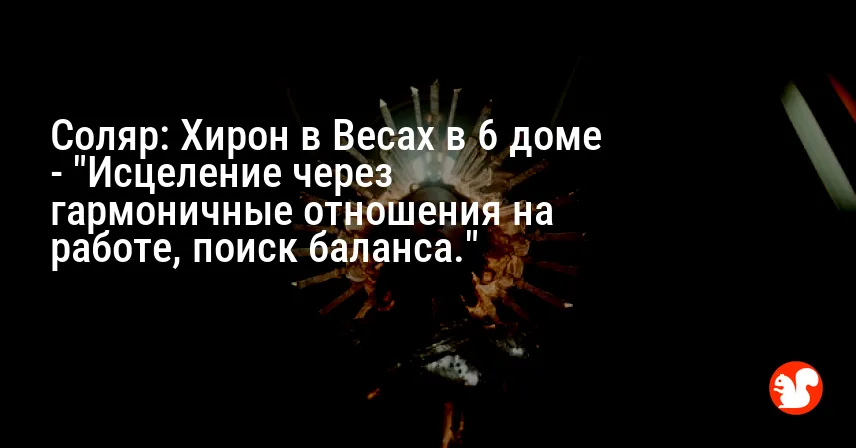 Соляр: Хирон в Весах в 6 доме — «Исцеление через гармоничные отношения на работе, поиск баланса.»