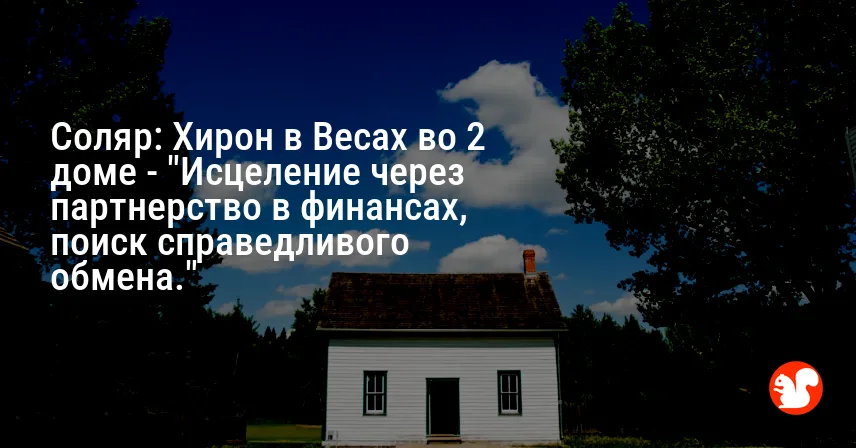 Соляр: Хирон в Весах во 2 доме — «Исцеление через партнерство в финансах, поиск справедливого обмена.»