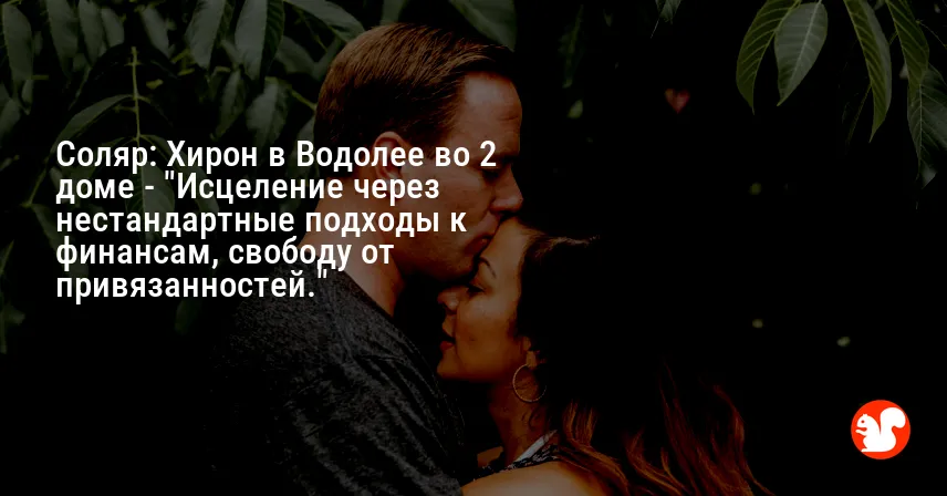 Соляр: Хирон в Водолее во 2 доме — «Исцеление через нестандартные подходы к финансам, свободу от привязанностей.»