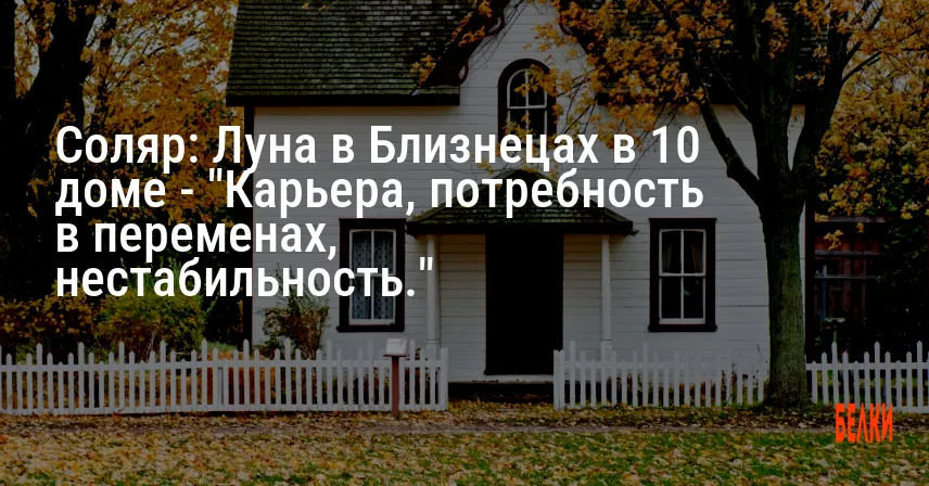 Соляр: Луна в Близнецах в 10 доме — «Карьера, потребность в переменах, нестабильность.»