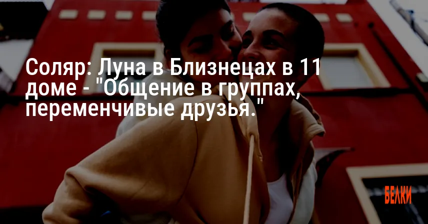 Соляр: Луна в Близнецах в 11 доме — «Общение в группах, переменчивые друзья.»