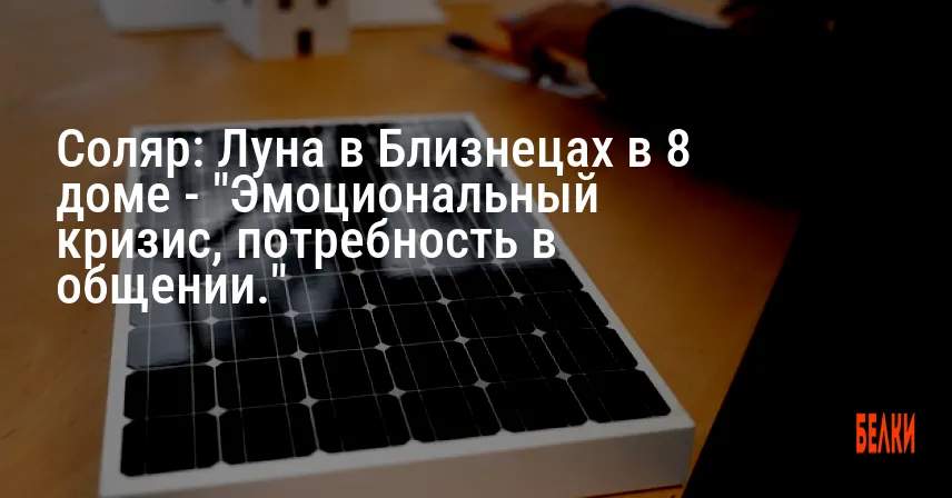 Соляр: Луна в Близнецах в 8 доме — «Эмоциональный кризис, потребность в общении.»