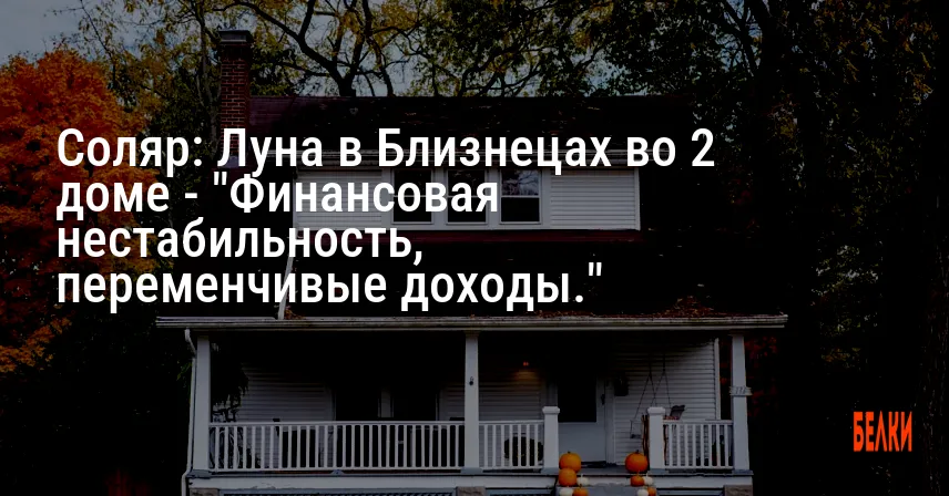 Соляр: Луна в Близнецах во 2 доме — «Финансовая нестабильность, переменчивые доходы.»