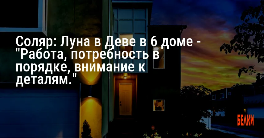 Соляр: Луна в Деве в 6 доме — «Работа, потребность в порядке, внимание к деталям.»
