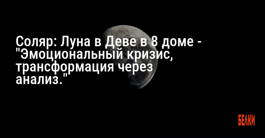 Соляр: Луна в Деве в 8 доме — «Эмоциональный кризис, трансформация через анализ.»