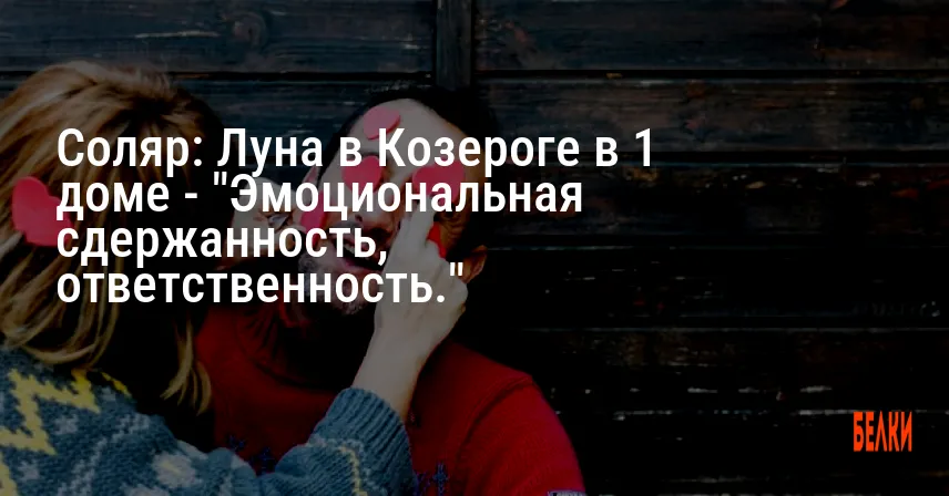Соляр: Луна в Козероге в 1 доме — «Эмоциональная сдержанность, ответственность.»