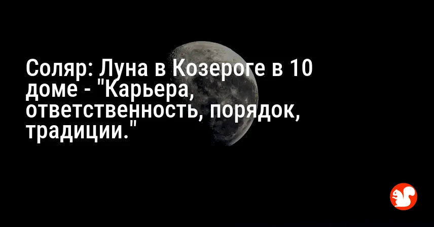 Соляр: Луна в Козероге в 10 доме — «Карьера, ответственность, порядок, традиции.»