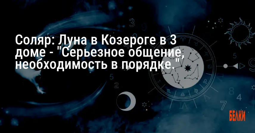 Соляр: Луна в Козероге в 3 доме — «Серьезное общение, необходимость в порядке.»
