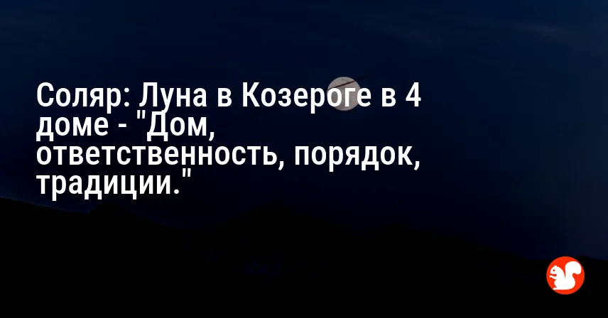 Соляр: Луна в Козероге в 4 доме — «Дом, ответственность, порядок, традиции.»