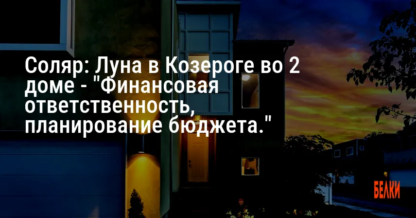 Соляр: Луна в Козероге во 2 доме — «Финансовая ответственность, планирование бюджета.»