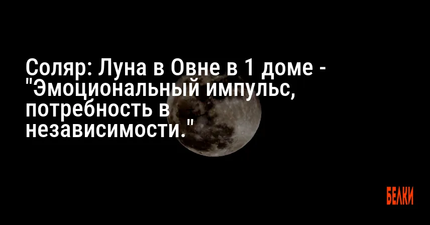 Соляр: Луна в Овне в 1 доме — «Эмоциональный импульс, потребность в независимости.»