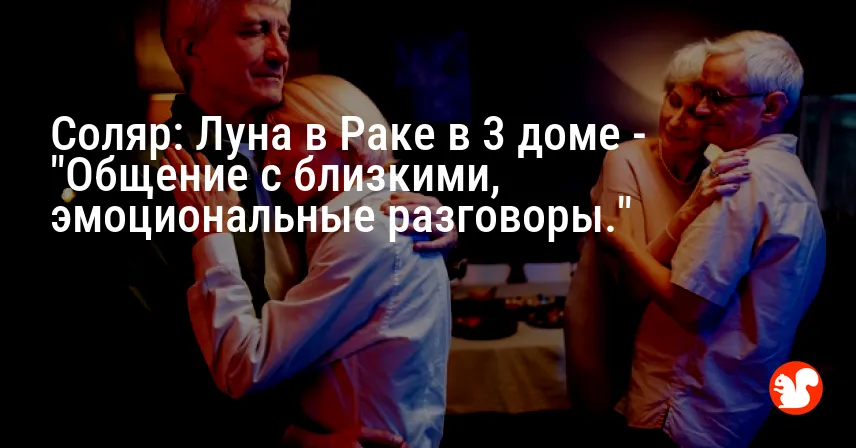 Соляр: Луна в Раке в 3 доме — «Общение с близкими, эмоциональные разговоры.»