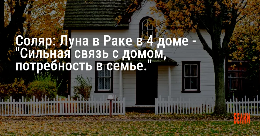 Соляр: Луна в Раке в 4 доме — «Сильная связь с домом, потребность в семье.»