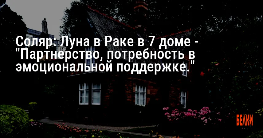 Соляр: Луна в Раке в 7 доме — «Партнерство, потребность в эмоциональной поддержке.»