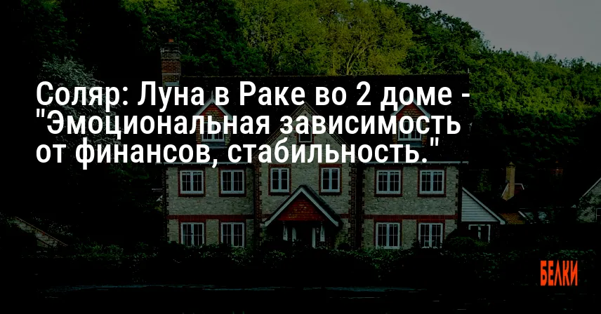 Соляр: Луна в Раке во 2 доме — «Эмоциональная зависимость от финансов, стабильность.»