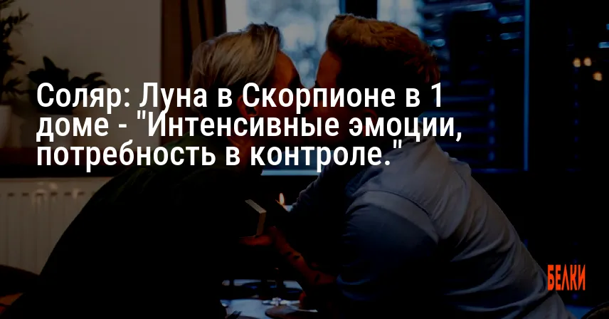Соляр: Луна в Скорпионе в 1 доме — «Интенсивные эмоции, потребность в контроле.»