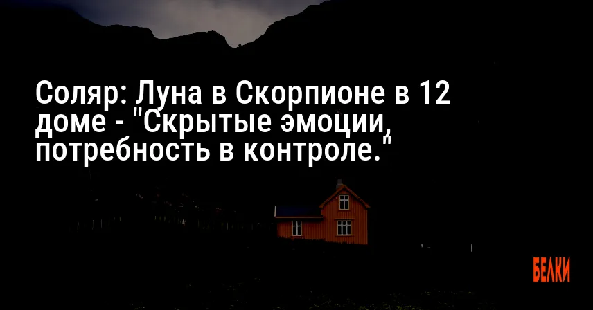 Соляр: Луна в Скорпионе в 12 доме — «Скрытые эмоции, потребность в контроле.»