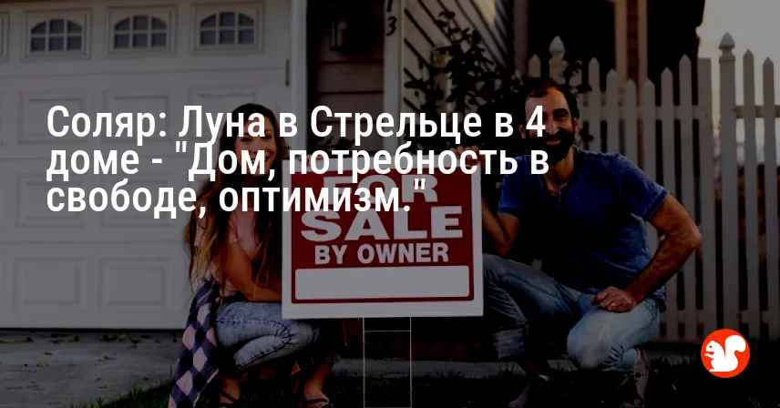 Соляр: Луна в Стрельце в 4 доме — «Дом, потребность в свободе, оптимизм.»