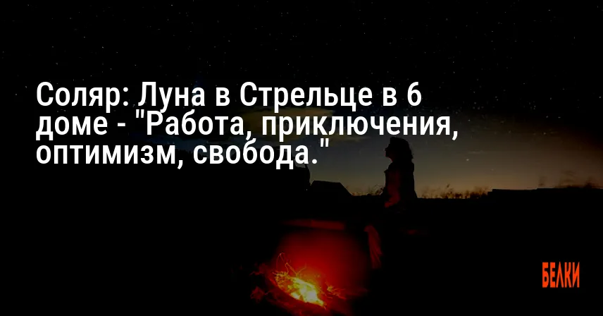 Соляр: Луна в Стрельце в 6 доме — «Работа, приключения, оптимизм, свобода.»