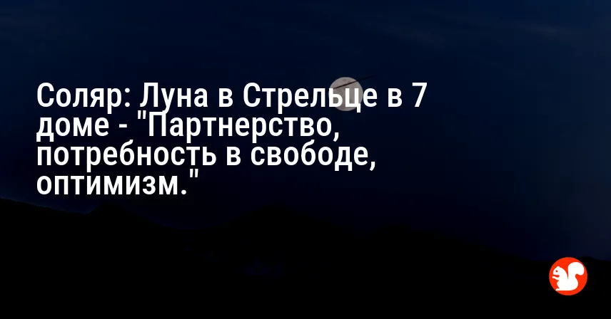 Соляр: Луна в Стрельце в 7 доме — «Партнерство, потребность в свободе, оптимизм.»