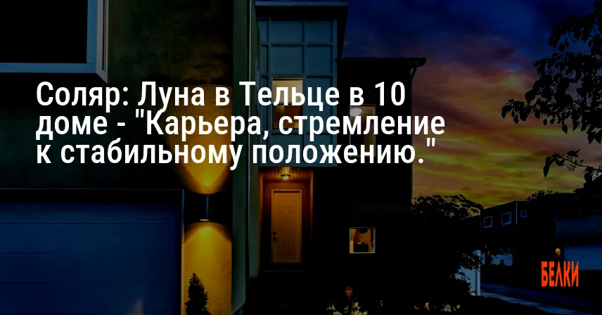 Соляр: Луна в Тельце в 10 доме — «Карьера, стремление к стабильному положению.»