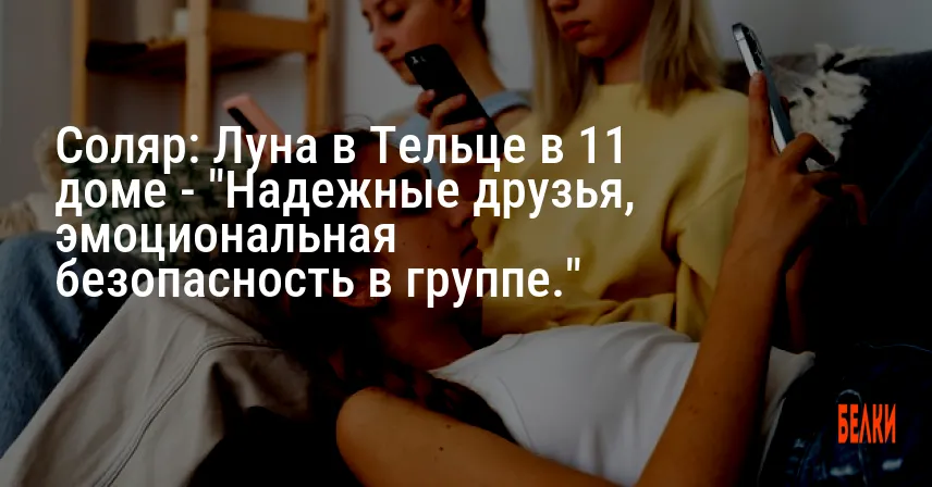 Соляр: Луна в Тельце в 11 доме — «Надежные друзья, эмоциональная безопасность в группе.»