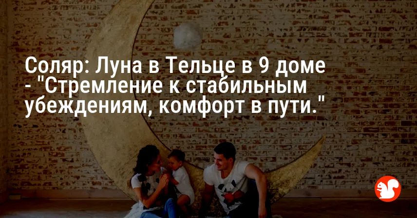 Соляр: Луна в Тельце в 9 доме — «Стремление к стабильным убеждениям, комфорт в пути.»