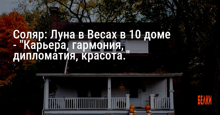 Соляр: Луна в Весах в 10 доме — «Карьера, гармония, дипломатия, красота.»