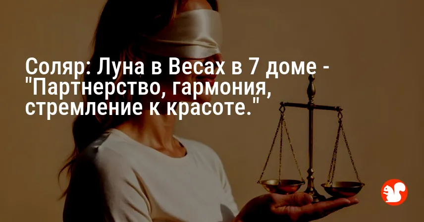 Соляр: Луна в Весах в 7 доме — «Партнерство, гармония, стремление к красоте.»