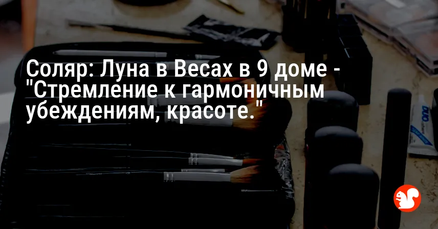 Соляр: Луна в Весах в 9 доме — «Стремление к гармоничным убеждениям, красоте.»