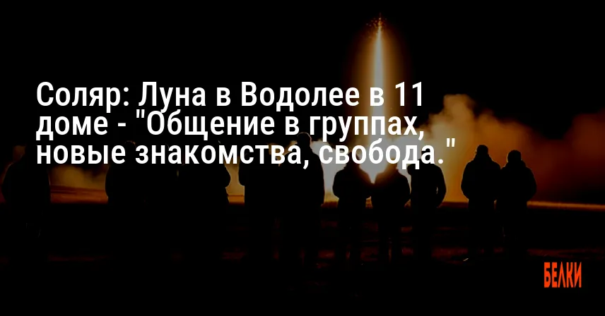 Соляр: Луна в Водолее в 11 доме — «Общение в группах, новые знакомства, свобода.»