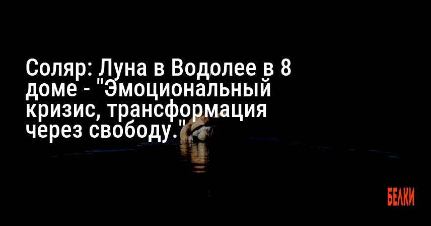 Соляр: Луна в Водолее в 8 доме — «Эмоциональный кризис, трансформация через свободу.»
