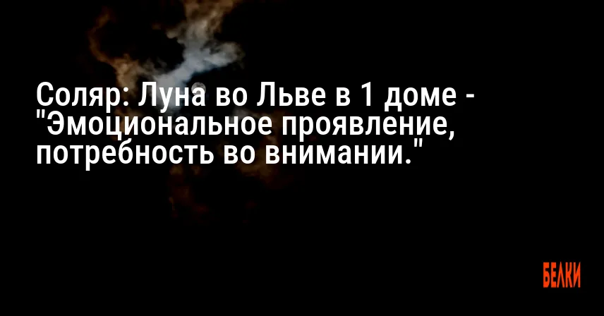 Соляр: Луна во Льве в 1 доме — «Эмоциональное проявление, потребность во внимании.»