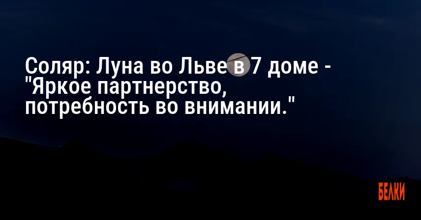 Соляр: Луна во Льве в 7 доме — «Яркое партнерство, потребность во внимании.»