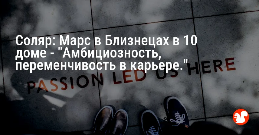 Соляр: Марс в Близнецах в 10 доме — «Амбициозность, переменчивость в карьере.»